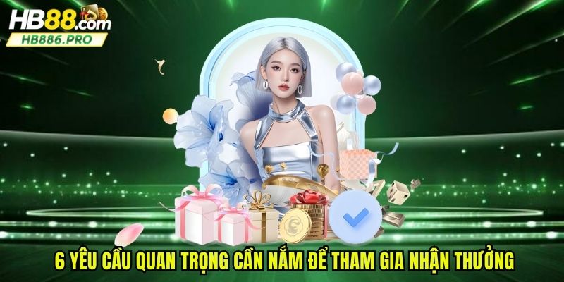 6 yêu cầu quan trọng cần nắm để tham gia nhận thưởng