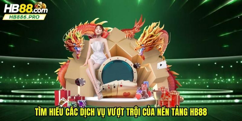 Tìm hiểu các dịch vụ vượt trội của nền tảng HB88