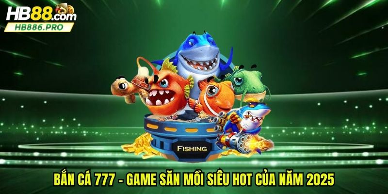 Bắn cá 777 - Game săn mồi siêu hot của năm 2025