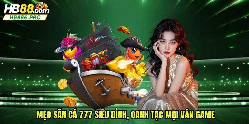Mẹo săn cá 777 siêu đỉnh, oanh tạc mọi ván game