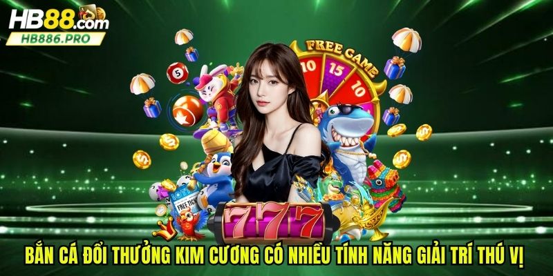 Bắn cá đổi thưởng kim cương có nhiều tính năng giải trí thú vị