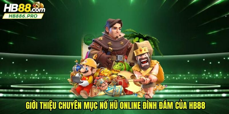 Giới thiệu chuyên mục nổ hũ online đình đám của HB88