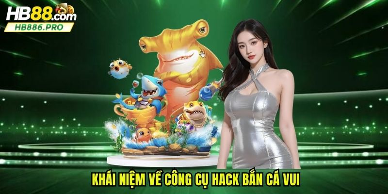 Khái niệm về công cụ hack bắn cá vui