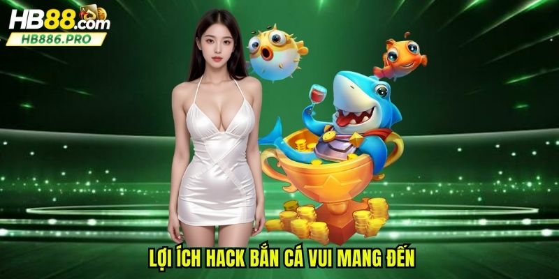 Lợi ích hack bắn cá vui mang đến