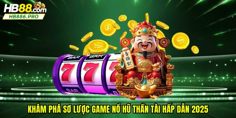 Khám phá sơ lược game nổ hũ thần tài hấp dẫn 2025