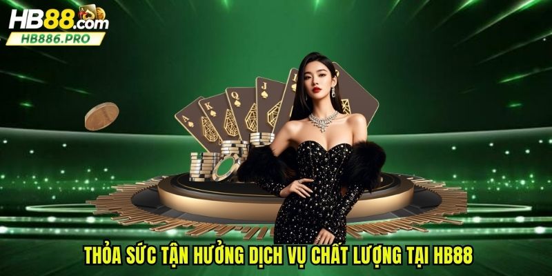 Thỏa sức tận hưởng dịch vụ chất lượng tại HB88